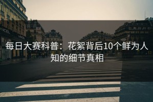 每日大赛科普：花絮背后10个鲜为人知的细节真相