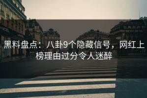黑料盘点：八卦9个隐藏信号，网红上榜理由过分令人迷醉