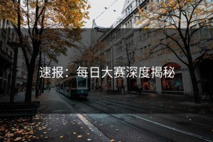 速报：每日大赛深度揭秘