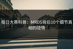 每日大赛科普：MRDS背后10个细节真相的隐情