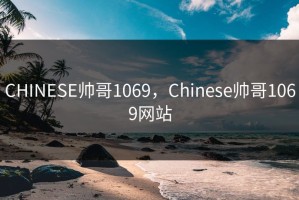 CHINESE帅哥1069，Chinese帅哥1069网站