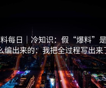 黑料每日｜冷知识：假“爆料”是怎么编出来的：我把全过程写出来了