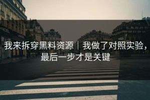 我来拆穿黑料资源｜我做了对照实验，最后一步才是关键