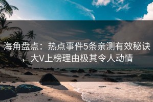 海角盘点：热点事件5条亲测有效秘诀，大V上榜理由极其令人动情