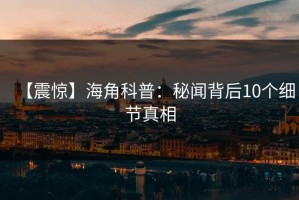 【震惊】海角科普：秘闻背后10个细节真相