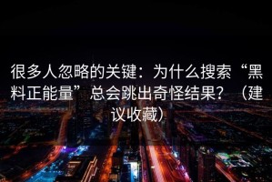 很多人忽略的关键：为什么搜索“黑料正能量”总会跳出奇怪结果？（建议收藏）