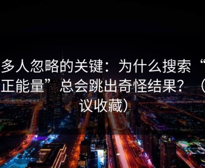 很多人忽略的关键：为什么搜索“黑料正能量”总会跳出奇怪结果？（建议收藏）