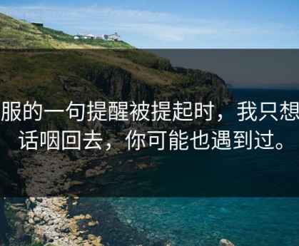 客服的一句提醒被提起时，我只想把话咽回去，你可能也遇到过。