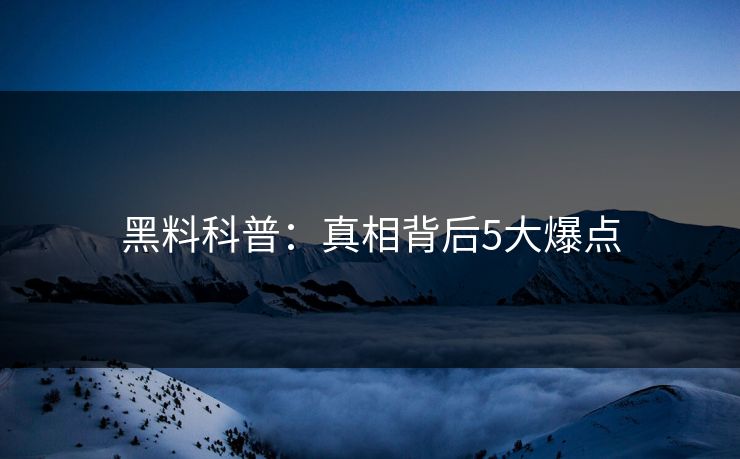 黑料科普：真相背后5大爆点