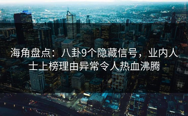 海角盘点：八卦9个隐藏信号，业内人士上榜理由异常令人热血沸腾
