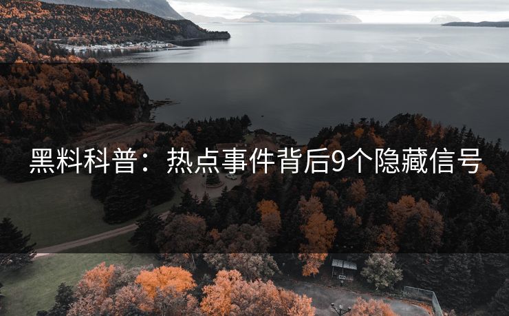 黑料科普:热点事件背后9个隐藏信号 黑料科普:热点事件背后9个隐藏信号