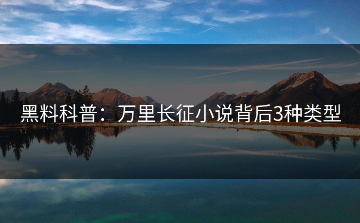 黑料科普：万里长征小说背后3种类型