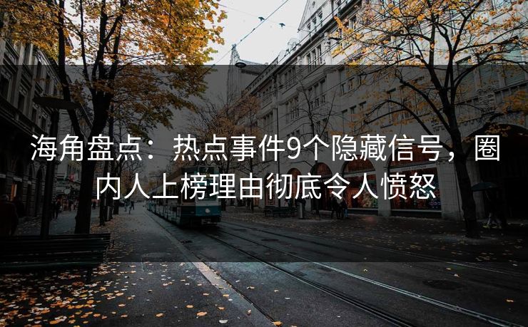 海角盘点:热点事件9个隐藏信号,圈内人上榜理由彻底令人愤怒 海角盘点:热点事件9个隐藏信号,圈内人上榜理由彻底令人愤怒