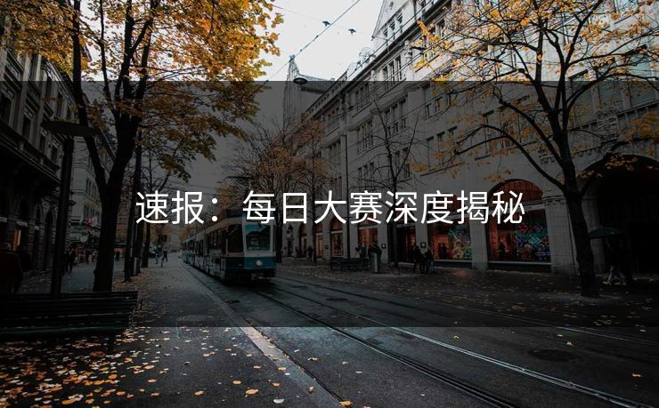 速报:每日大赛深度揭秘 速报:每日大赛深度揭秘