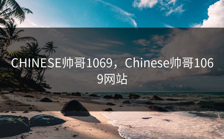 CHINESE帅哥1069，Chinese帅哥1069网站