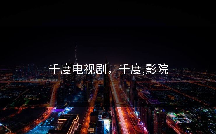 千度电视剧，千度,影院