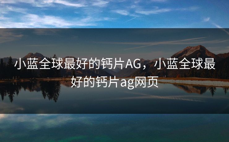 小蓝全球最好的钙片AG,小蓝全球最好的钙片ag网页 小蓝全球最好的钙片AG,小蓝全球最好的钙片ag网页