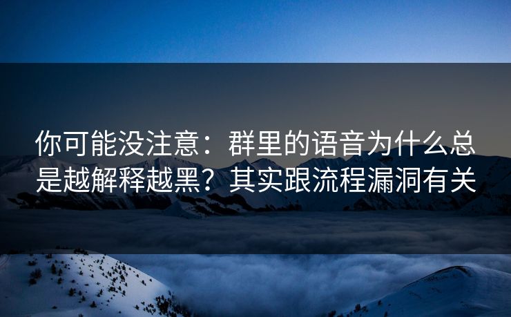 你可能没注意:群里的语音为什么总是越解释越黑?其实跟流程漏洞有关 你可能没注意:群里的语音为什么总是越解释越黑?其实跟流程漏洞有关