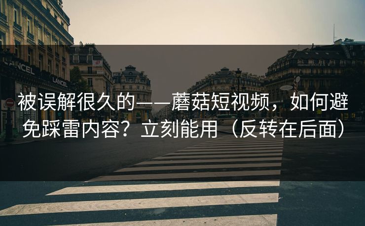 被误解很久的——蘑菇短视频,如何避免踩雷内容?立刻能用(反转在后面) 被误解很久的——蘑菇短视频,如何避免踩雷内容?立刻能用(反转在后面)