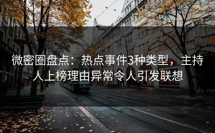 微密圈盘点:热点事件3种类型,主持人上榜理由异常令人引发联想 微密圈盘点:热点事件3种类型,主持人上榜理由异常令人引发联想